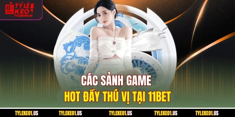 Các sảnh game hot đầy thú vị tại 11bet