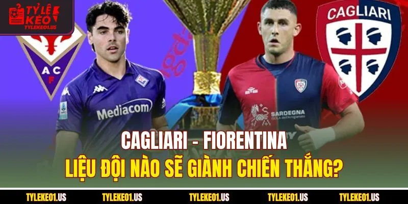 Cagliari-Fiorentina | Liệu Đội Nào Sẽ Giành 3 Điểm?