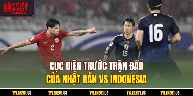 Cục diện trước trận đấu của Nhật Bản vs Indonesia