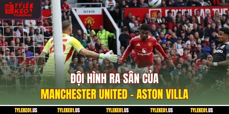 Đội hình ra sân của Manchester United-Aston Villa