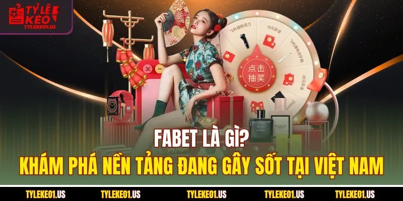 Fabet Là Gì? Khám Phá Nền Tảng Đang Gây Sốt Dư Luận 2025