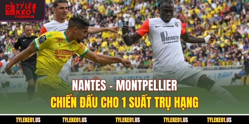 Nantes-Montpellier - Chiến Đấu Cho 1 Suất Trụ Hạng
