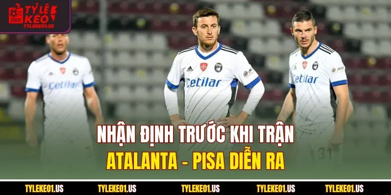 Nhận định trước khi trận Atalanta-Pisa diễn ra