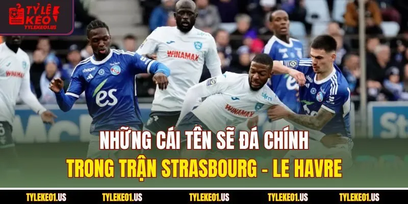 Những cái tên sẽ đá chính trong trận Strasbourg-Le Havre