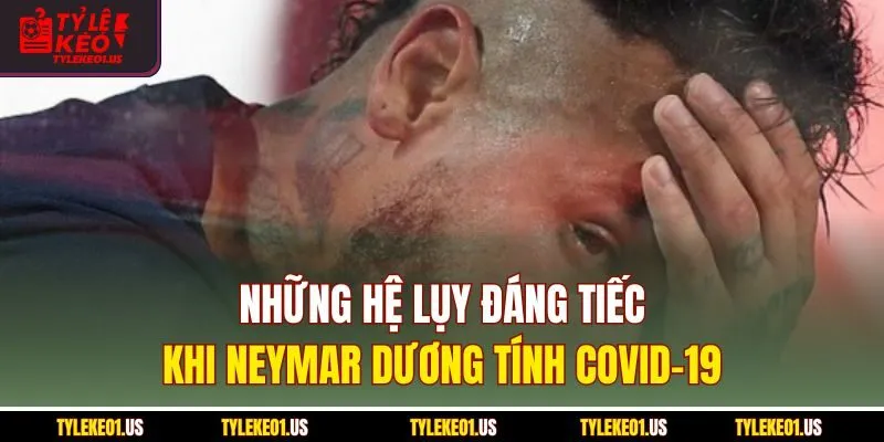 Những hệ lụy đáng tiếc khi Neymar dương tính COVID-19