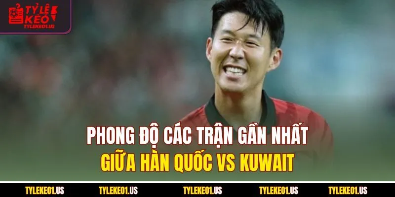 Phong độ các trận gần nhất giữa Hàn Quốc vs Kuwait
