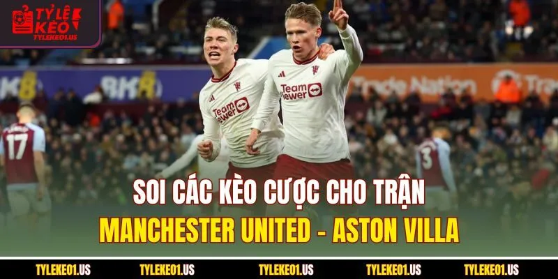 Soi các kèo cược cho trận Manchester United-Aston Villa