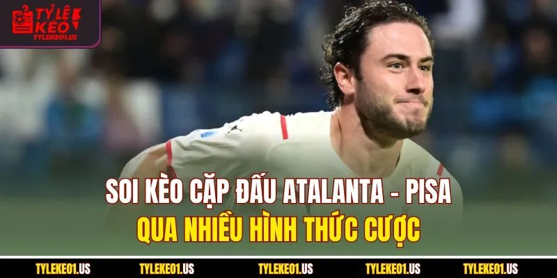 Soi kèo cặp đấu Atalanta-Pisa qua nhiều hình thức cược