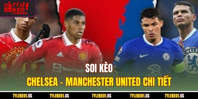 Soi kèo Chelsea-Manchester United chi tiết