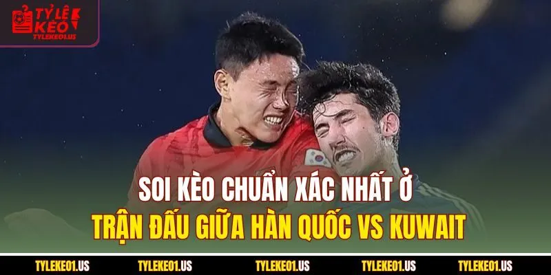 Soi kèo chuẩn xác nhất ở trận đấu giữa Hàn Quốc vs Kuwait