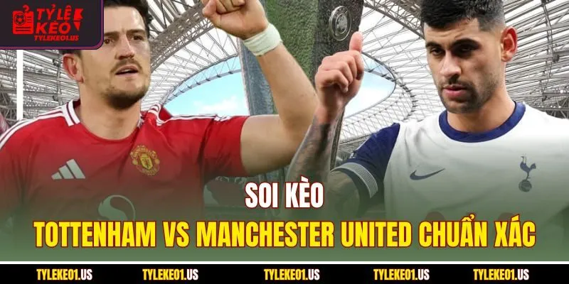 Soi kèo Tottenham vs Manchester United chuẩn xác