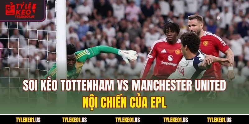Soi Kèo Tottenham Vs Manchester United - Nội Chiến Của C2