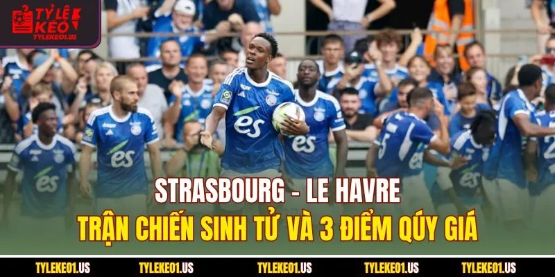 Strasbourg-Le Havre - Trận Chiến Sinh Tử Và 3 Điểm Quý Giá