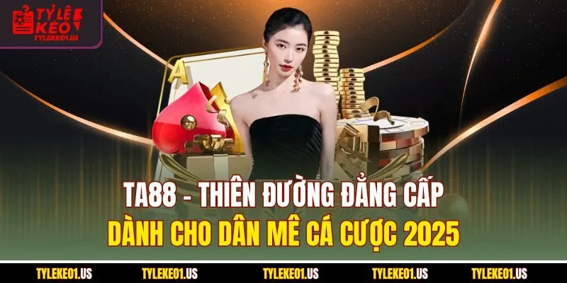 Ta88 - Thiên Đường Đẳng Cấp Dành Cho Dân Mê Cá Cược 2025