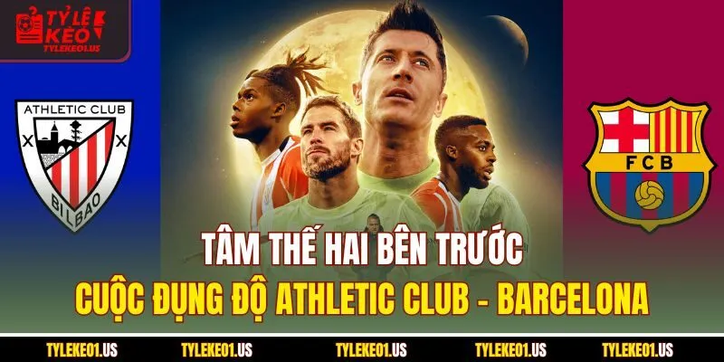 Tâm thế hai bên trước cuộc đụng độ Athletic Club-Barcelona