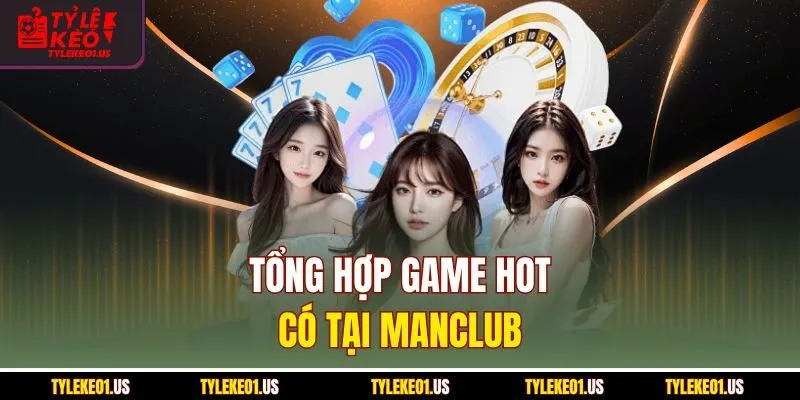 Tổng hợp game hot có tại Manclub