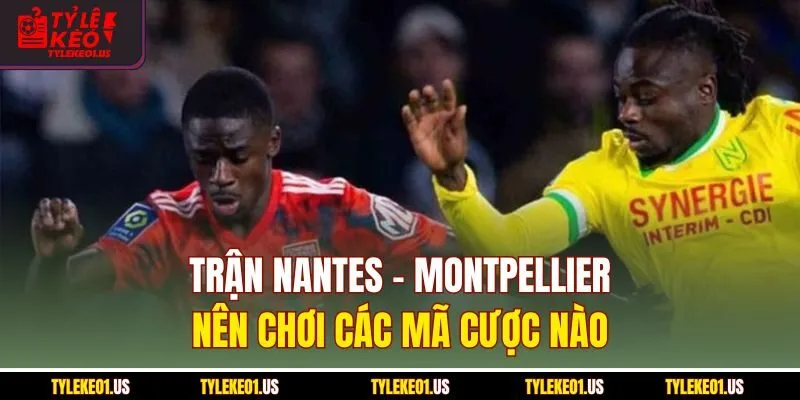 Trận Nantes-Montpellier nên chơi các mã cược nào